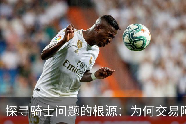 探寻骑士问题的根源：为何交易阿伦成为热门话题