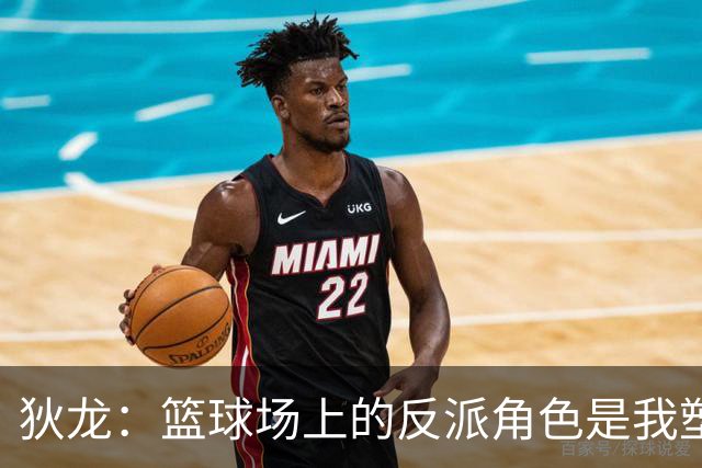 狄龙：篮球场上的反派角色是我塑造的另一面